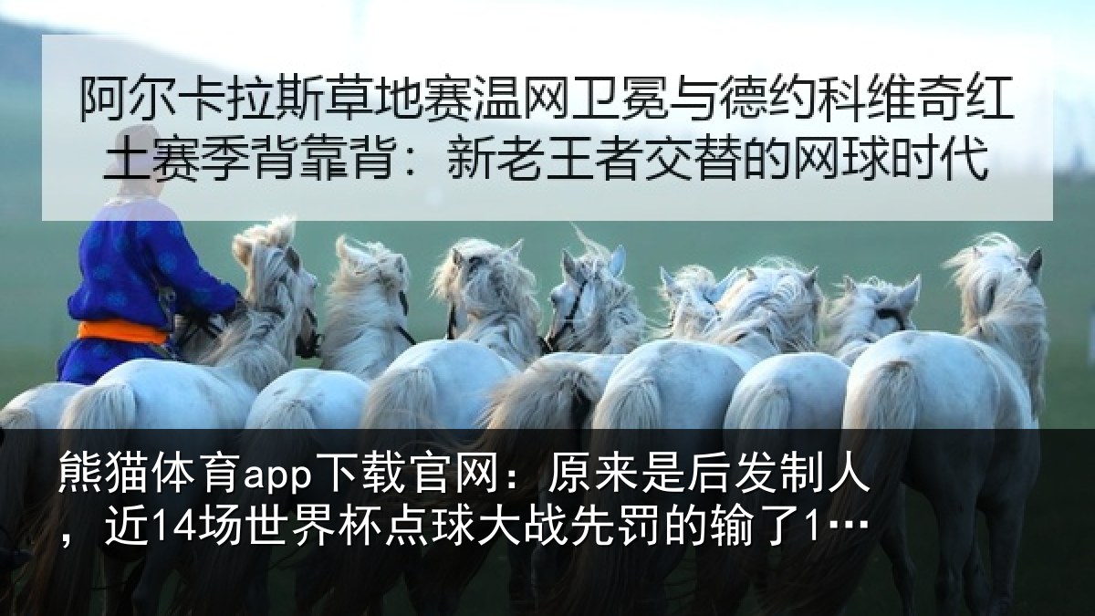 熊猫体育app下载官网：原来是后发制人，近14场世界杯点球大战先罚的输了12场