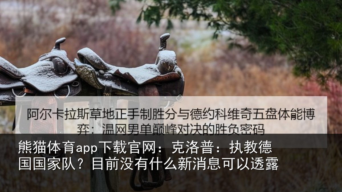 熊猫体育app下载官网：克洛普：执教德国国家队？目前没有相关情况露