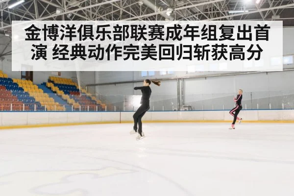 金博洋俱乐部联赛成年组复出首演 经典动作完美回归斩获高分