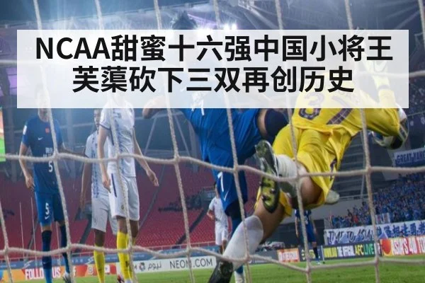 NCAA甜蜜十六强中国小将王芙蕖砍下三双再创历史