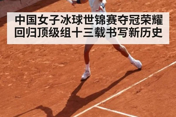中国女子冰球世锦赛夺冠荣耀回归顶级组十三载书写新历史