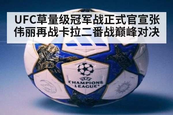 UFC草量级冠军战正式官宣张伟丽再战卡拉二番战巅峰对决