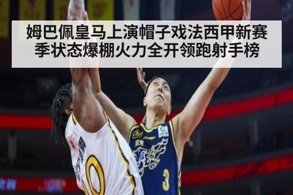 姆巴佩皇马上演帽子戏法西甲新赛季状态爆棚火力全开领跑射手榜